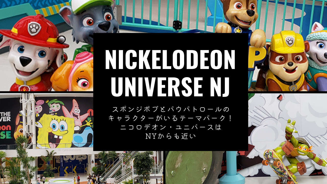 スポンジボブとパウパトロールのキャラクターがいるテーマパーク ニコロデオン ユニバースはnyからも近い らいさわブログ