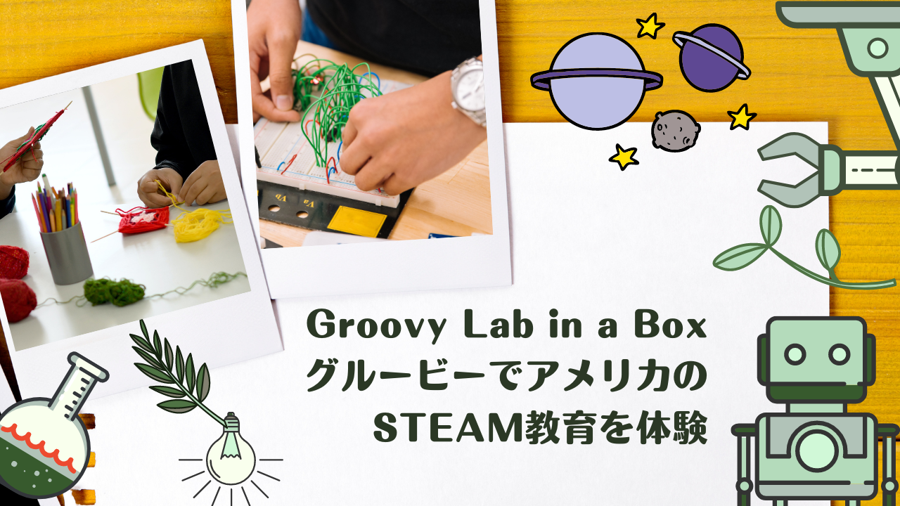 Groovy Lab in a Box（グルービー）でアメリカのSTEAM教育を体験