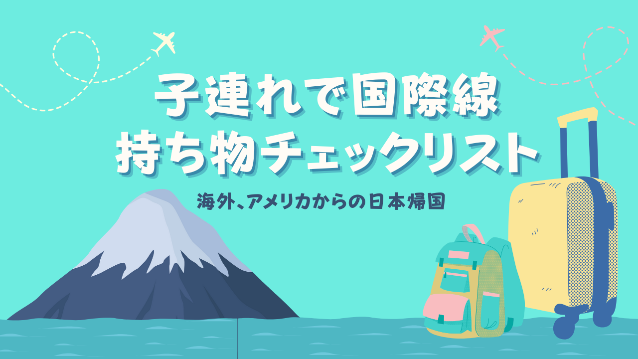 子連れで国際線　持ち物チェックリスト[海外、アメリカからの日本帰国]